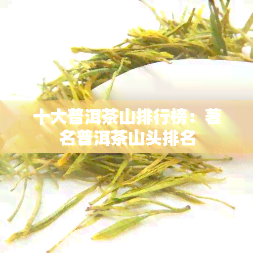 十大普洱茶山排行榜：著名普洱茶山头排名