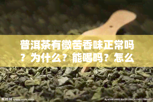 普洱茶有微苦香味正常吗？为什么？能喝吗？怎么回事？