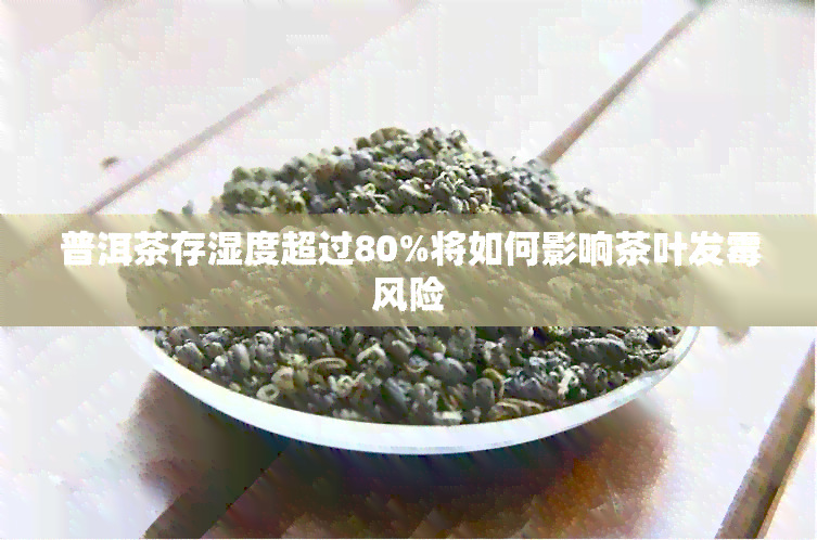 普洱茶存湿度超过80%将如何影响茶叶发霉风险