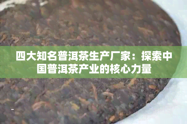 四大知名普洱茶生产厂家：探索中国普洱茶产业的核心力量