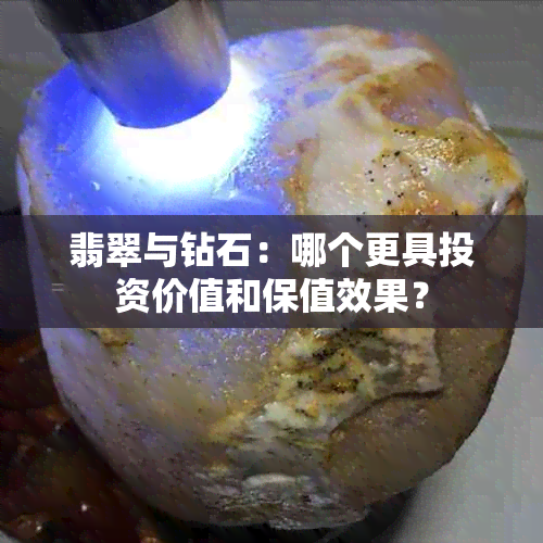 翡翠与钻石：哪个更具投资价值和保值效果？