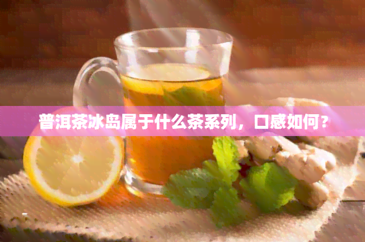 普洱茶冰岛属于什么茶系列，口感如何？