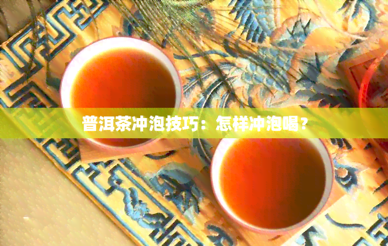 普洱茶冲泡技巧：怎样冲泡喝？