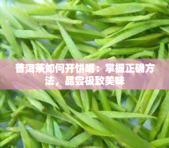 普洱茶如何开饼喝：掌握正确方法，品尝极致美味