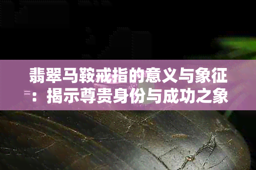 翡翠马鞍戒指的意义与象征：揭示尊贵身份与成功之象，展现独特的品味。