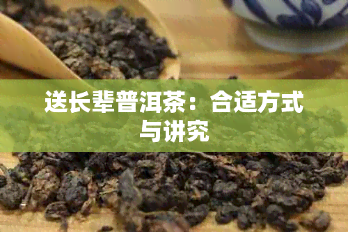 送长辈普洱茶：合适方式与讲究