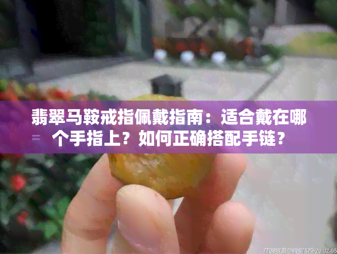 翡翠马鞍戒指佩戴指南：适合戴在哪个手指上？如何正确搭配手链？