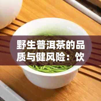 野生普洱茶的品质与健风险：饮用须知