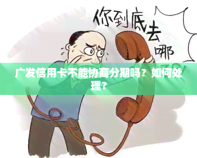 广发信用卡不能协商分期吗？如何处理？