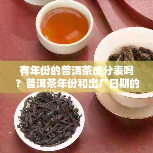 有年份的普洱茶成分表吗？普洱茶年份和出厂日期的区别是什么？