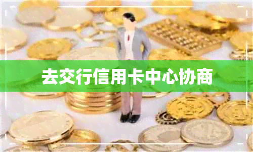 去交行信用卡中心协商