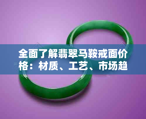 全面了解翡翠马鞍戒面价格：材质、工艺、市场趋势等一应俱全的解答