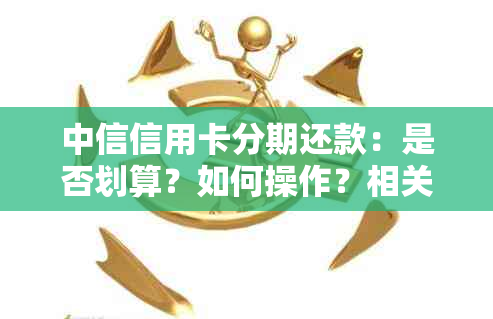 中信信用卡分期还款：是否划算？如何操作？相关费用及利率解析