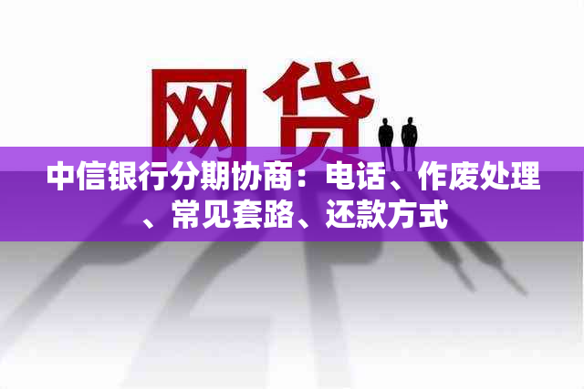 中信银行分期协商：电话、作废处理、常见套路、还款方式