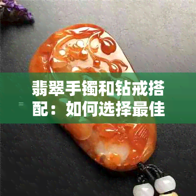 翡翠手镯和钻戒搭配：如何选择更佳组合？