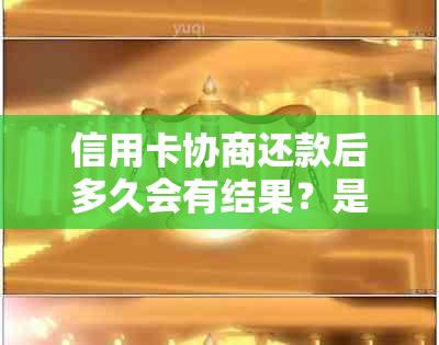 信用卡协商还款后多久会有结果？是否会导致身停用？