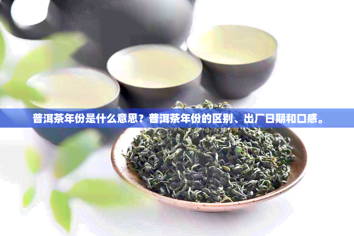 普洱茶年份是什么意思？普洱茶年份的区别、出厂日期和口感。