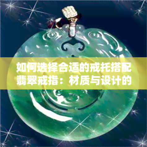 如何选择合适的戒托搭配翡翠戒指：材质与设计的关键因素