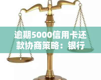 逾期5000信用卡还款协商策略：银行解决方案及具体操作步骤