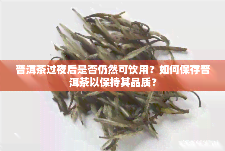 普洱茶过夜后是否仍然可饮用？如何保存普洱茶以保持其品质？