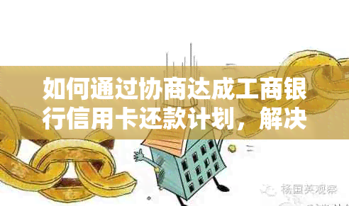 如何通过协商达成工商银行信用卡还款计划，解决逾期、分期付款等还款问题