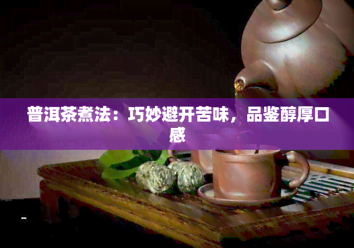 普洱茶煮法：巧妙避开苦味，品鉴醇厚口感