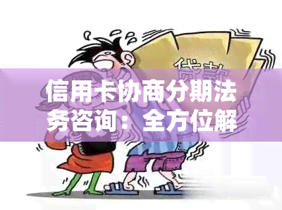 信用卡协商分期法务咨询：全方位解决用户疑问及问题，助力理性债务管理