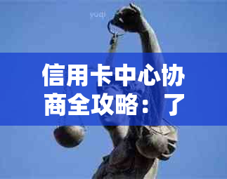 信用卡中心协商全攻略：了解流程、准备材料、应对策略，解决还款难题