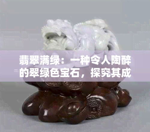 翡翠满绿：一种令人陶醉的翠绿色宝石，探究其成因与特点