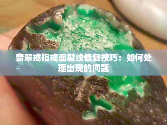 翡翠戒指戒面裂纹修复技巧：如何处理出现的问题