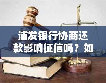 浦发银行协商还款影响吗？如何处理以及后果是什么？