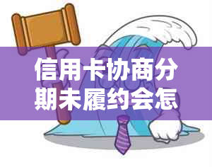 信用卡协商分期未履约会怎么样：2021年逾期信用卡如何成功协商分期？