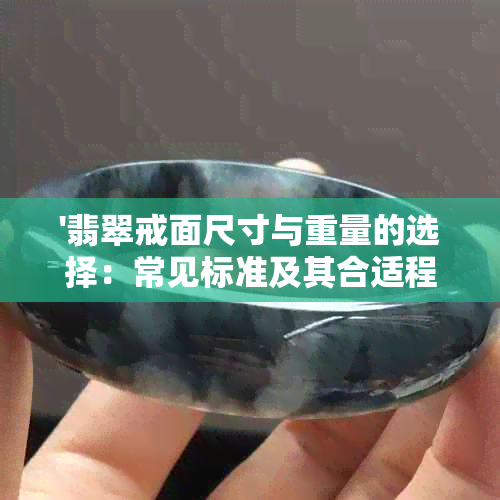 '翡翠戒面尺寸与重量的选择：常见标准及其合适程度分析'