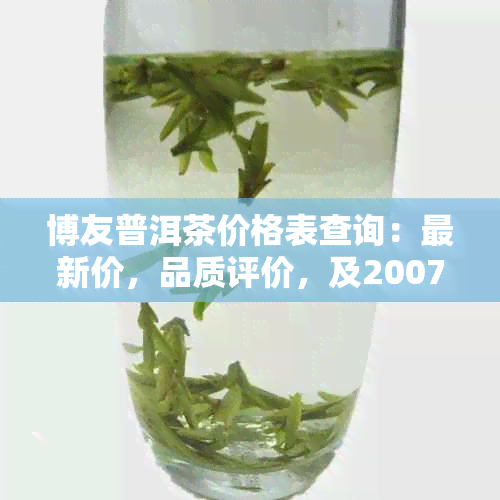 博友普洱茶价格表查询：最新价，品质评价，及2007春节念茶价格