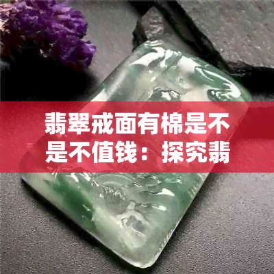 翡翠戒面有棉是不是不值钱：探究翡翠戒面白棉原因与价值影响