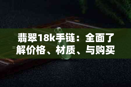 翡翠18k手链：全面了解价格、材质、与购买指南的一站式解答