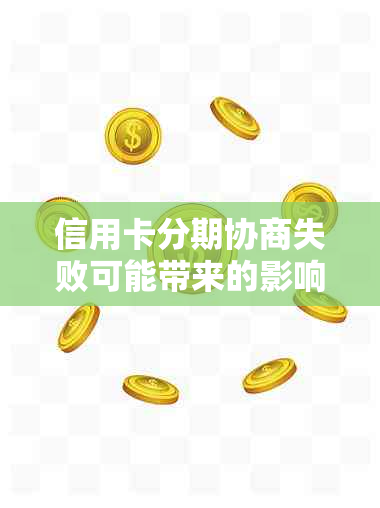 信用卡分期协商失败可能带来的影响及应对策略：了解详细情况避免损失