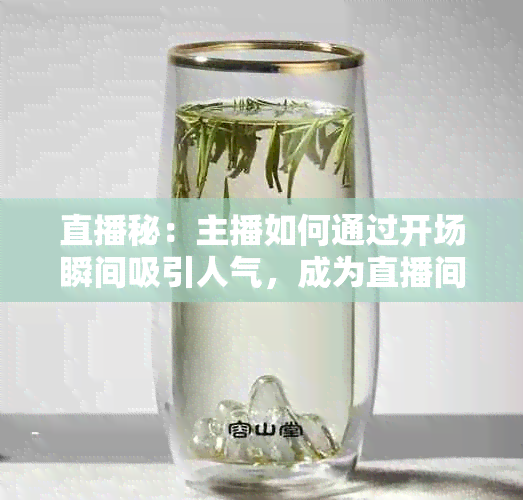 直播秘：主播如何通过开场瞬间吸引人气，成为直播间必备技巧