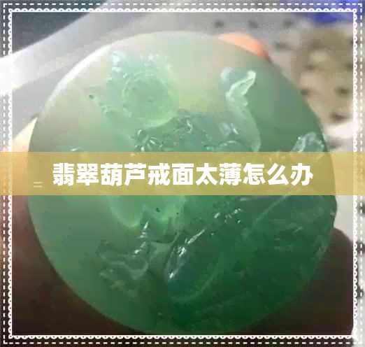 翡翠葫芦戒面太薄怎么办