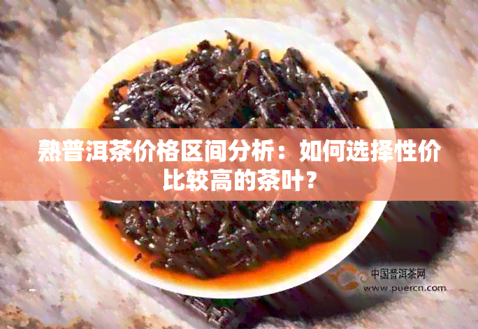 熟普洱茶价格区间分析：如何选择性价比较高的茶叶？