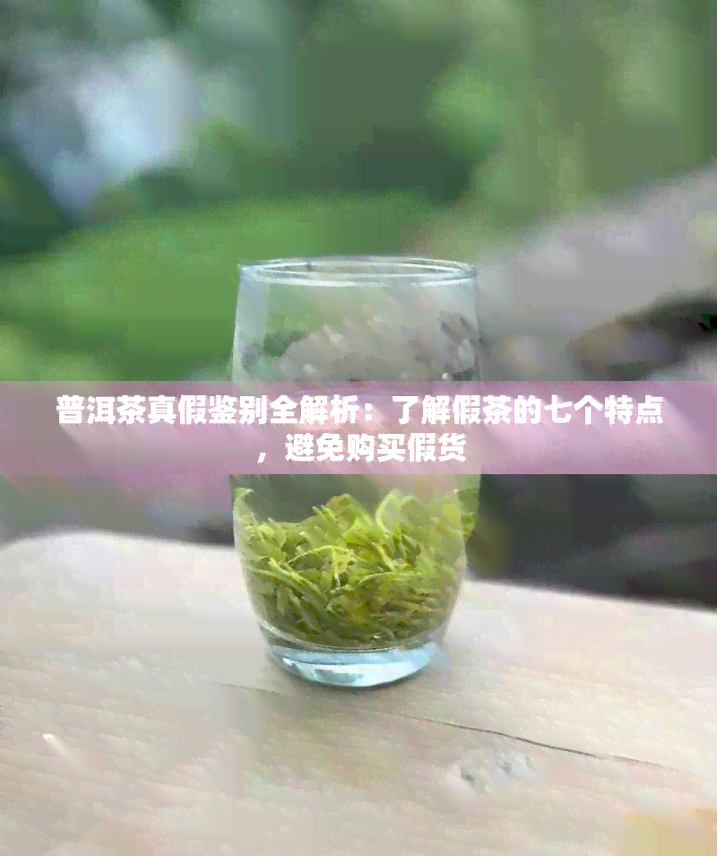 普洱茶真假鉴别全解析：了解假茶的七个特点，避免购买假货