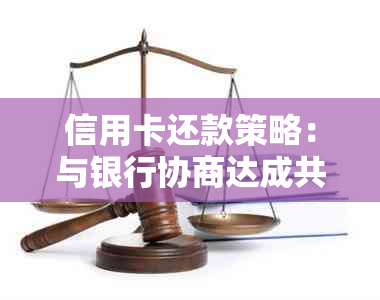 信用卡还款策略：与银行协商达成共赢