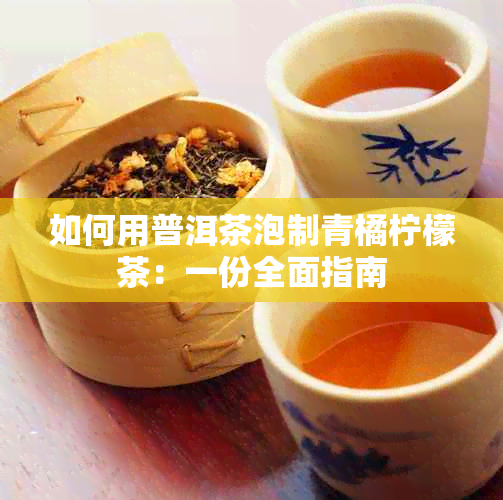 如何用普洱茶泡制青橘柠檬茶：一份全面指南