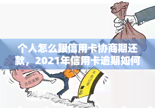 个人怎么跟信用卡协商期还款，2021年信用卡逾期如何和银行协商还款。