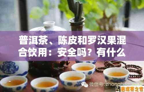 普洱茶、陈皮和罗汉果混合饮用：安全吗？有什么好处？如何正确搭配？