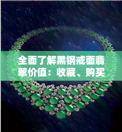 全面了解黑钢戒面翡翠价值：收藏、购买与投资的全方位指南
