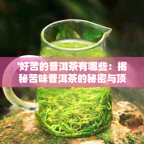 '好苦的普洱茶有哪些：揭秘苦味普洱茶的秘密与顶级'