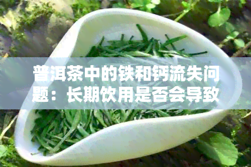 普洱茶中的铁和钙流失问题：长期饮用是否会导致营养缺乏？