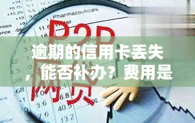 逾期的信用卡丢失，能否补办？费用是多少？已还款项是否能再次使用？