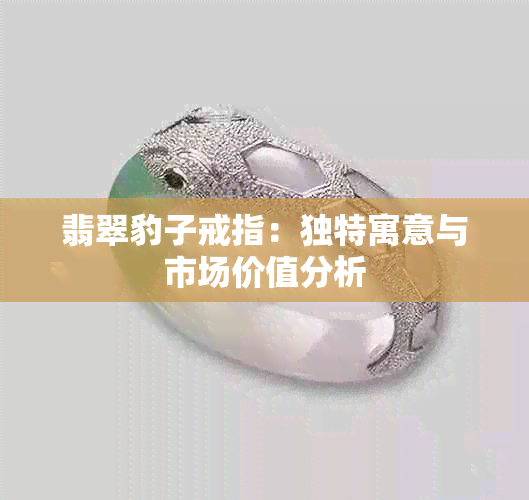 翡翠豹子戒指：独特寓意与市场价值分析